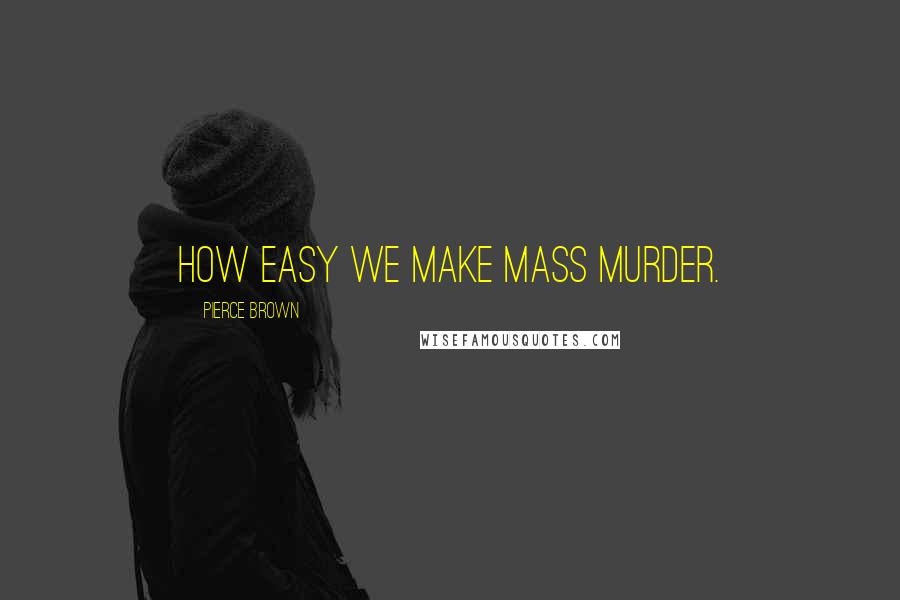 Pierce Brown Quotes: How easy we make mass murder.