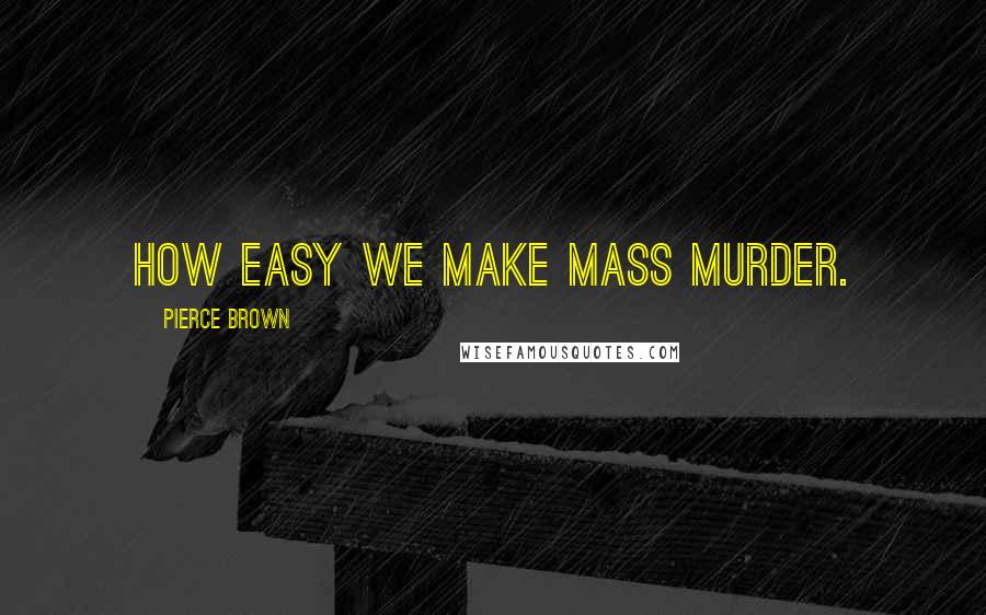 Pierce Brown Quotes: How easy we make mass murder.