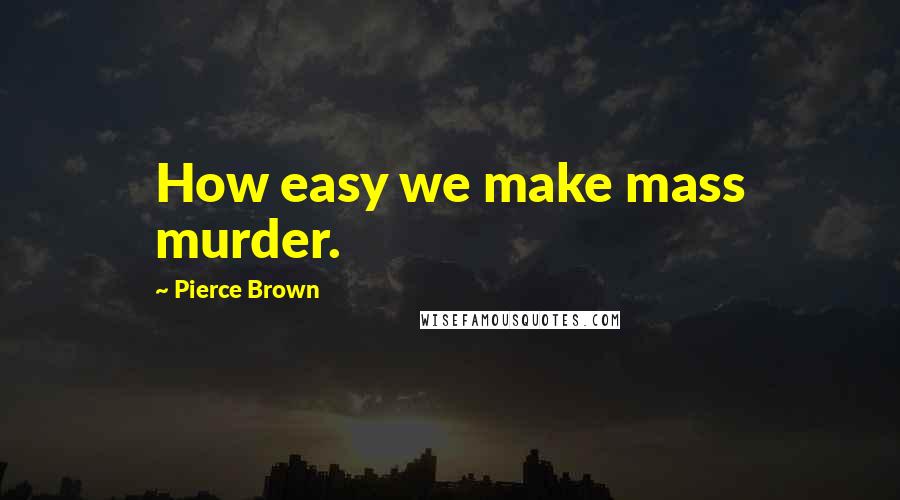 Pierce Brown Quotes: How easy we make mass murder.