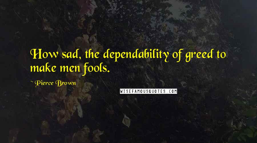 Pierce Brown Quotes: How sad, the dependability of greed to make men fools.