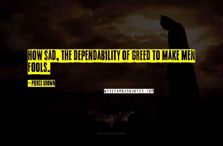 Pierce Brown Quotes: How sad, the dependability of greed to make men fools.