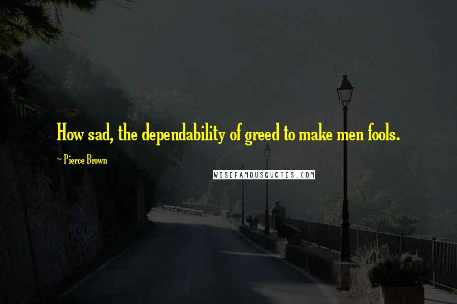 Pierce Brown Quotes: How sad, the dependability of greed to make men fools.