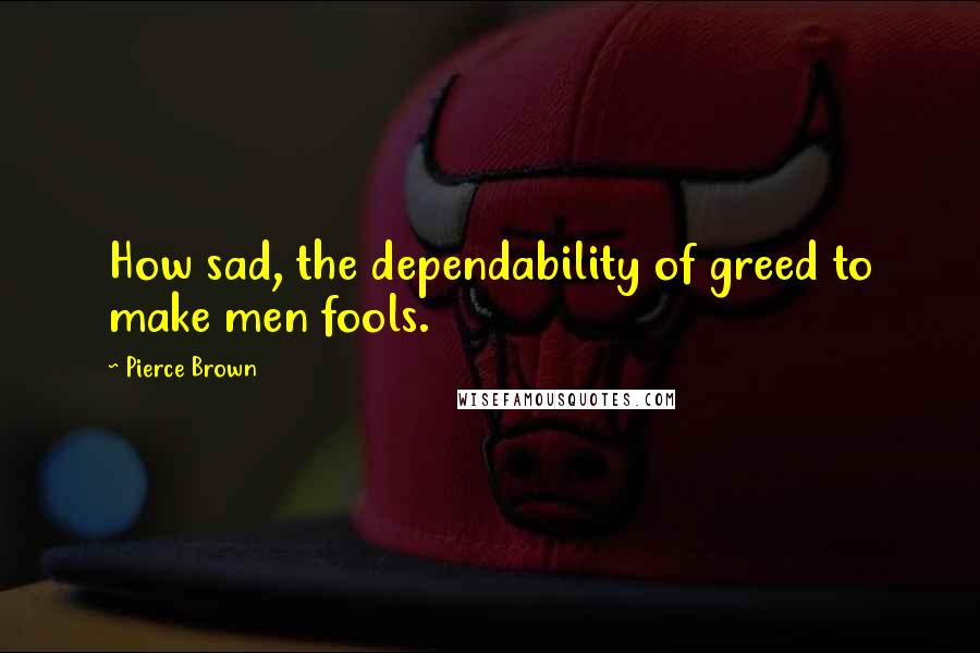 Pierce Brown Quotes: How sad, the dependability of greed to make men fools.