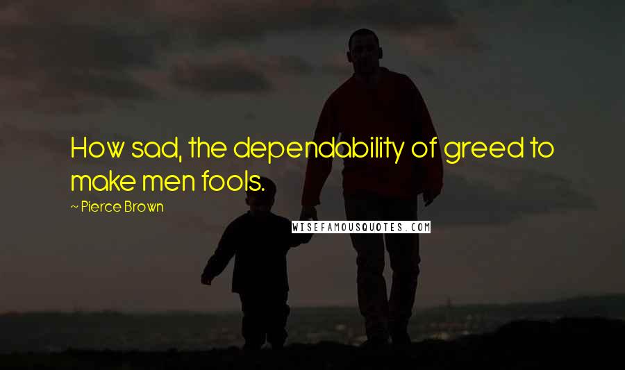 Pierce Brown Quotes: How sad, the dependability of greed to make men fools.
