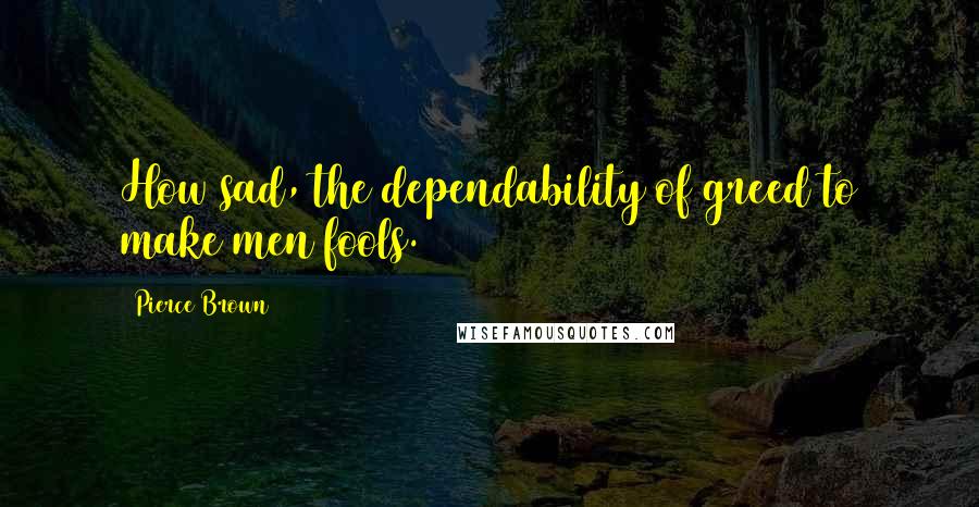 Pierce Brown Quotes: How sad, the dependability of greed to make men fools.