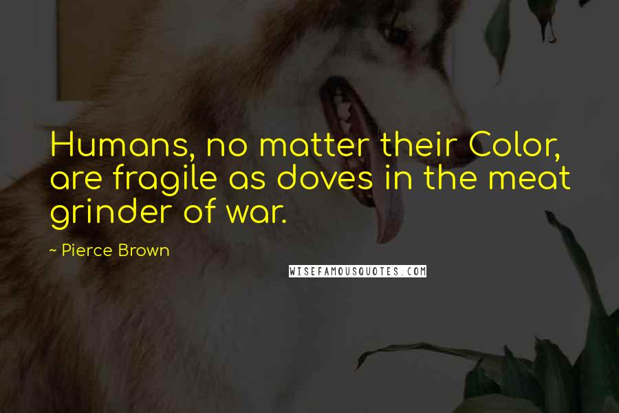 Pierce Brown Quotes: Humans, no matter their Color, are fragile as doves in the meat grinder of war.