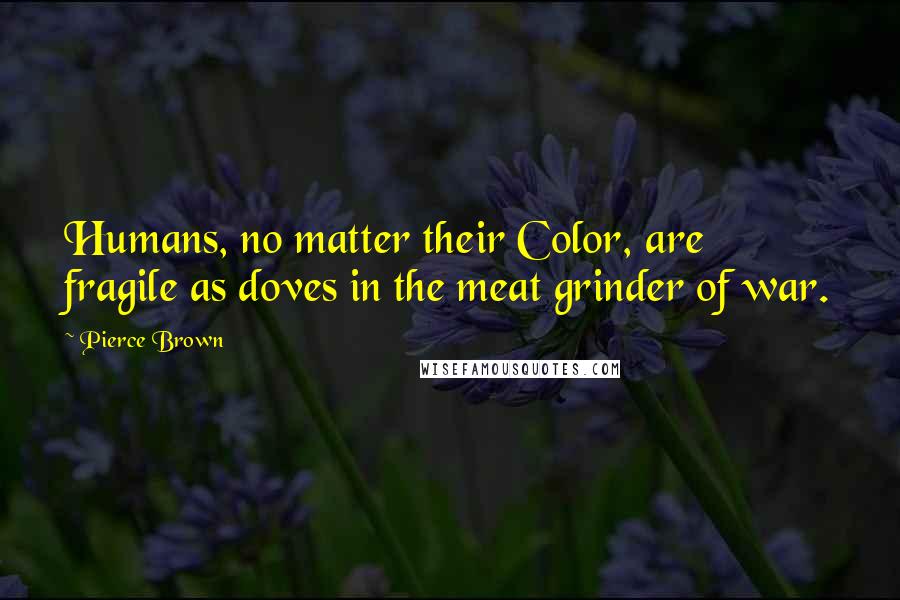 Pierce Brown Quotes: Humans, no matter their Color, are fragile as doves in the meat grinder of war.