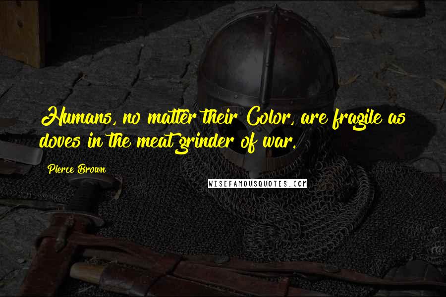 Pierce Brown Quotes: Humans, no matter their Color, are fragile as doves in the meat grinder of war.