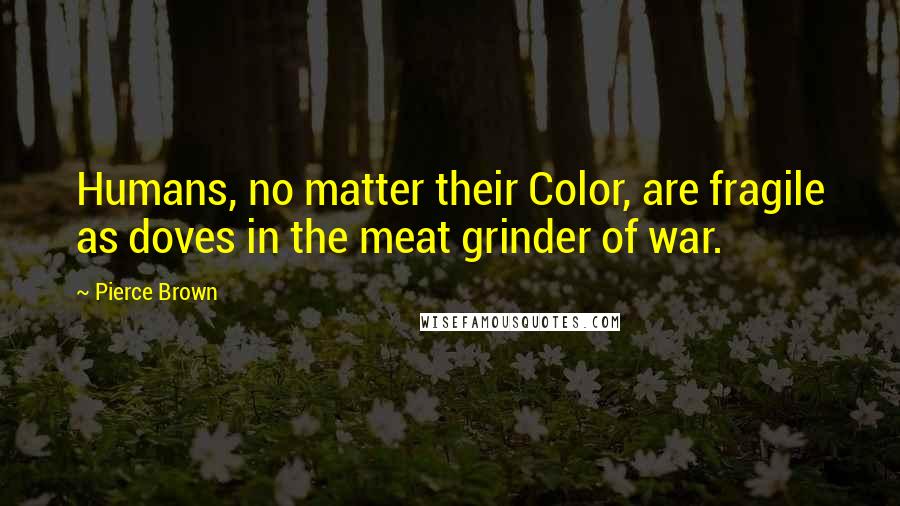 Pierce Brown Quotes: Humans, no matter their Color, are fragile as doves in the meat grinder of war.