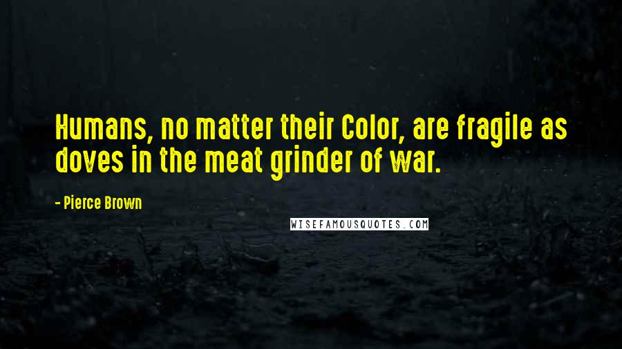 Pierce Brown Quotes: Humans, no matter their Color, are fragile as doves in the meat grinder of war.