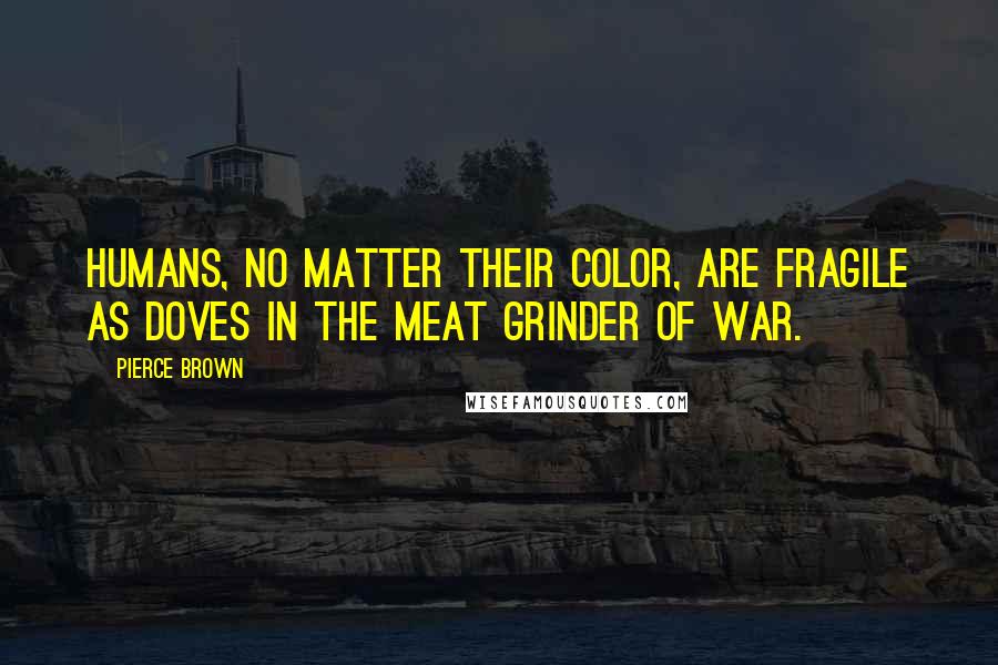 Pierce Brown Quotes: Humans, no matter their Color, are fragile as doves in the meat grinder of war.