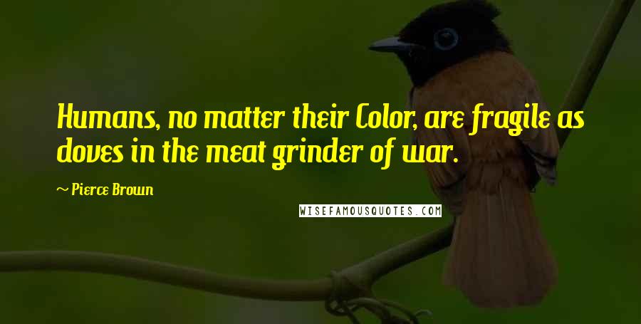 Pierce Brown Quotes: Humans, no matter their Color, are fragile as doves in the meat grinder of war.