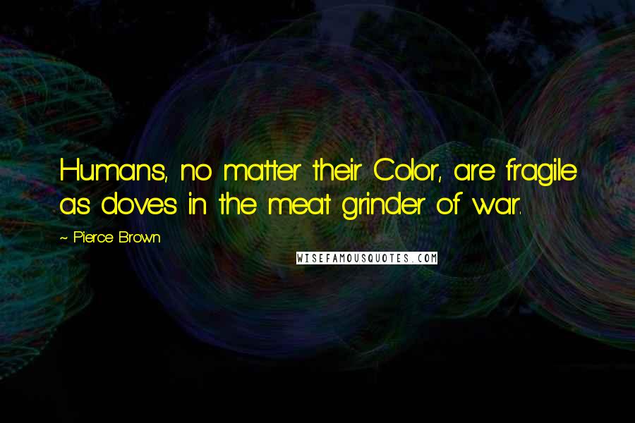 Pierce Brown Quotes: Humans, no matter their Color, are fragile as doves in the meat grinder of war.