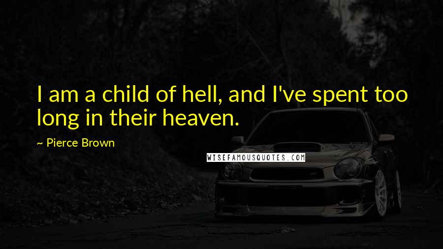 Pierce Brown Quotes: I am a child of hell, and I've spent too long in their heaven.