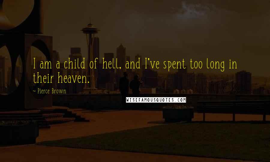 Pierce Brown Quotes: I am a child of hell, and I've spent too long in their heaven.