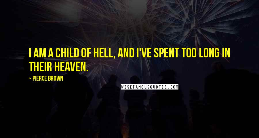 Pierce Brown Quotes: I am a child of hell, and I've spent too long in their heaven.
