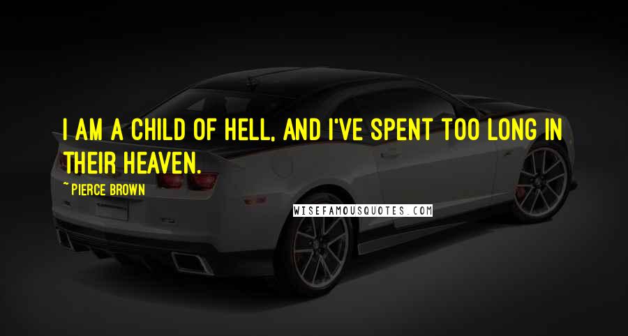 Pierce Brown Quotes: I am a child of hell, and I've spent too long in their heaven.