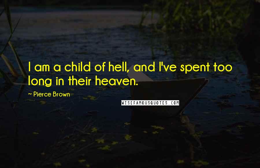 Pierce Brown Quotes: I am a child of hell, and I've spent too long in their heaven.