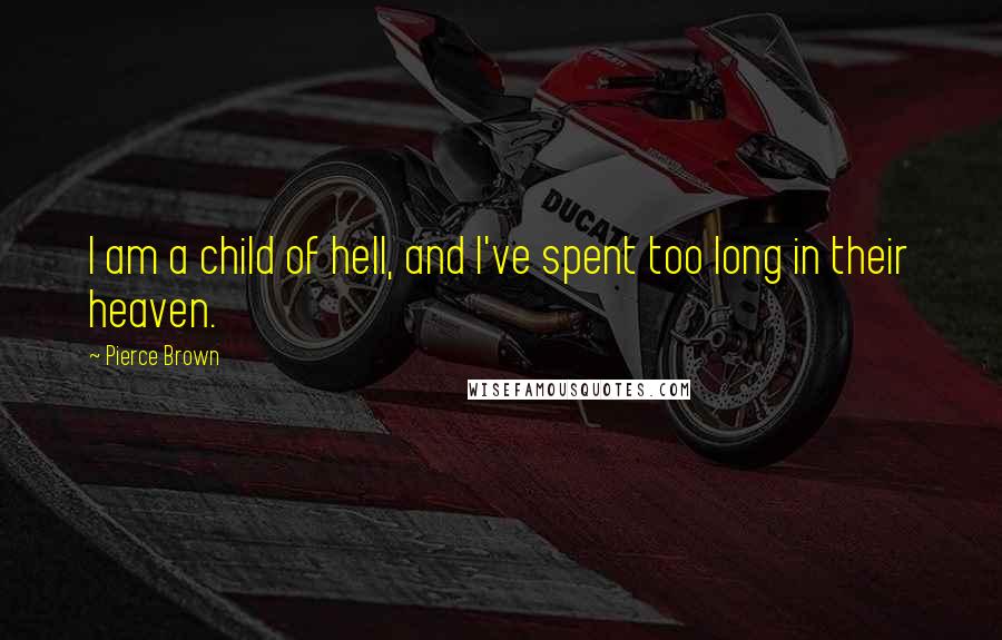 Pierce Brown Quotes: I am a child of hell, and I've spent too long in their heaven.