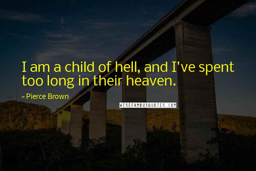 Pierce Brown Quotes: I am a child of hell, and I've spent too long in their heaven.