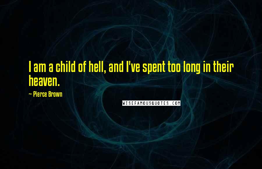 Pierce Brown Quotes: I am a child of hell, and I've spent too long in their heaven.