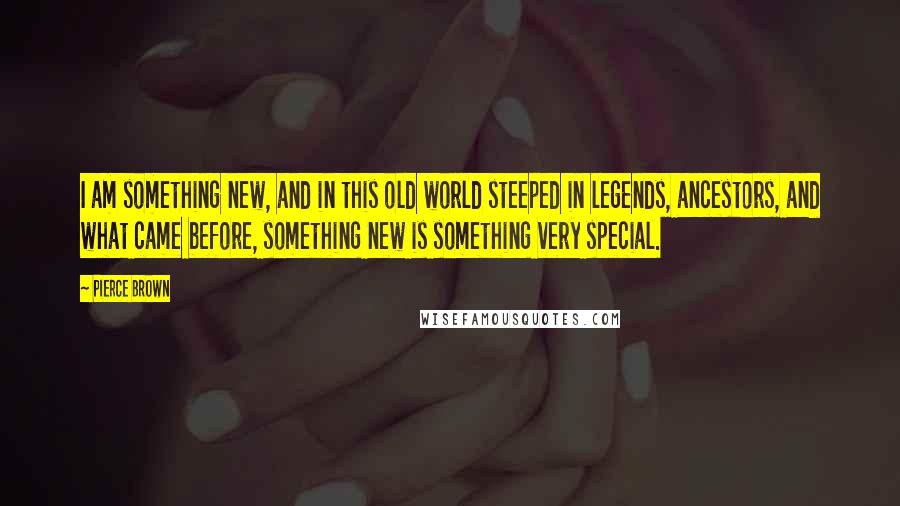 Pierce Brown Quotes: I am something new, and in this old world steeped in legends, ancestors, and what came before, something new is something very special.