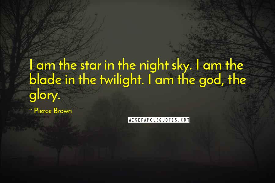 Pierce Brown Quotes: I am the star in the night sky. I am the blade in the twilight. I am the god, the glory.