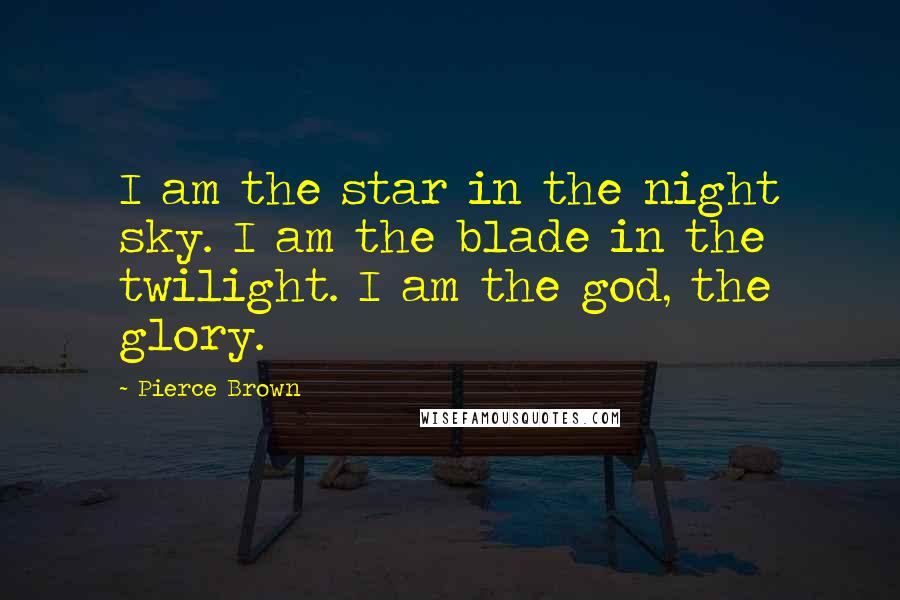 Pierce Brown Quotes: I am the star in the night sky. I am the blade in the twilight. I am the god, the glory.