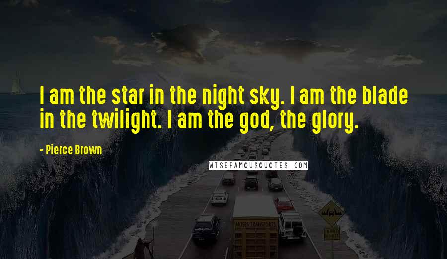 Pierce Brown Quotes: I am the star in the night sky. I am the blade in the twilight. I am the god, the glory.