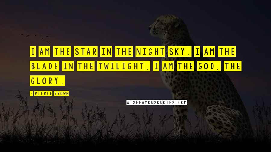 Pierce Brown Quotes: I am the star in the night sky. I am the blade in the twilight. I am the god, the glory.