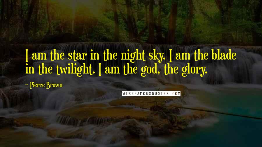 Pierce Brown Quotes: I am the star in the night sky. I am the blade in the twilight. I am the god, the glory.