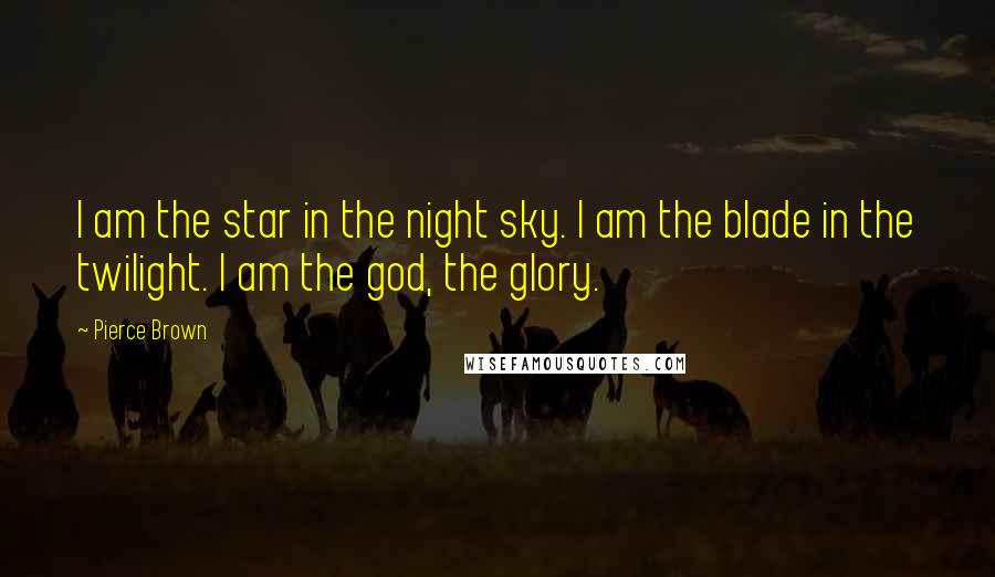 Pierce Brown Quotes: I am the star in the night sky. I am the blade in the twilight. I am the god, the glory.