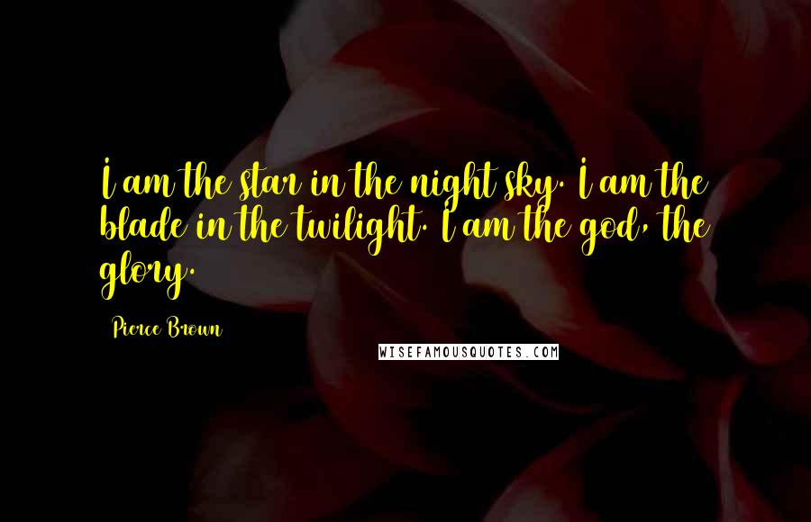 Pierce Brown Quotes: I am the star in the night sky. I am the blade in the twilight. I am the god, the glory.