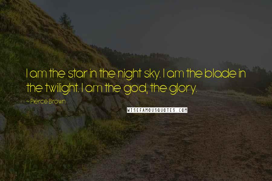 Pierce Brown Quotes: I am the star in the night sky. I am the blade in the twilight. I am the god, the glory.