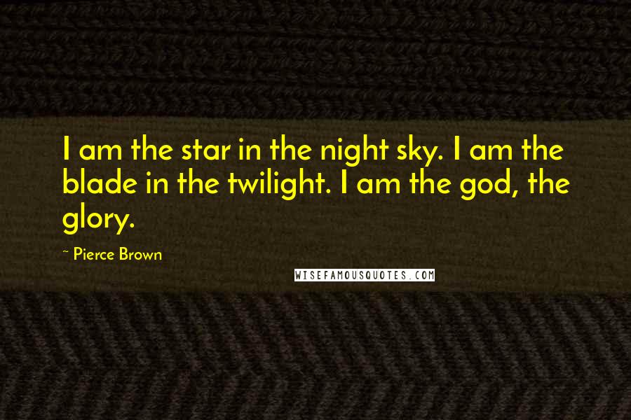 Pierce Brown Quotes: I am the star in the night sky. I am the blade in the twilight. I am the god, the glory.