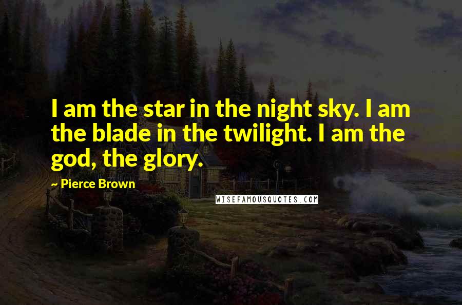 Pierce Brown Quotes: I am the star in the night sky. I am the blade in the twilight. I am the god, the glory.