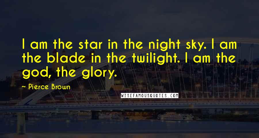 Pierce Brown Quotes: I am the star in the night sky. I am the blade in the twilight. I am the god, the glory.