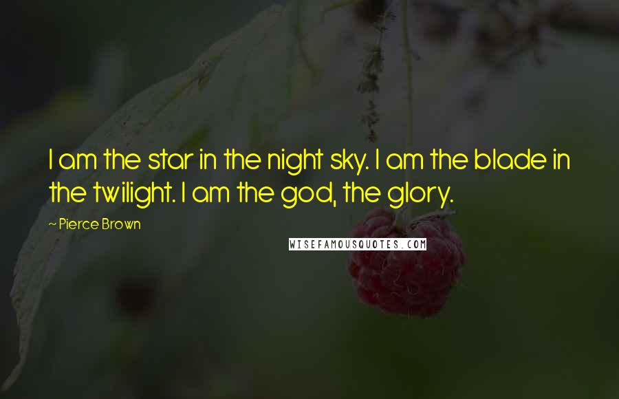 Pierce Brown Quotes: I am the star in the night sky. I am the blade in the twilight. I am the god, the glory.