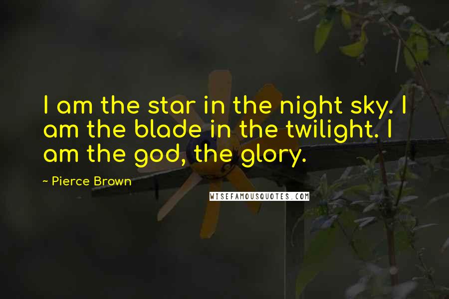 Pierce Brown Quotes: I am the star in the night sky. I am the blade in the twilight. I am the god, the glory.