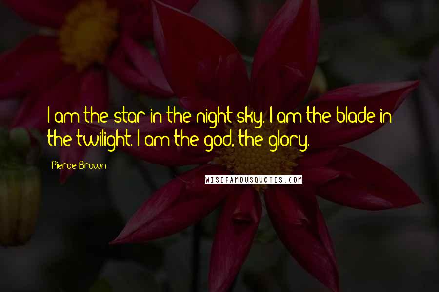 Pierce Brown Quotes: I am the star in the night sky. I am the blade in the twilight. I am the god, the glory.