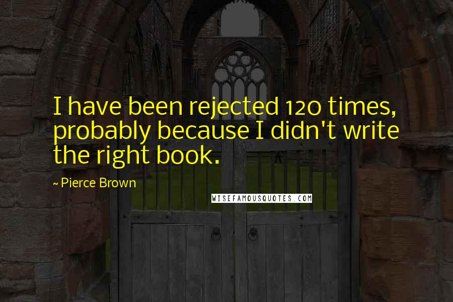 Pierce Brown Quotes: I have been rejected 120 times, probably because I didn't write the right book.