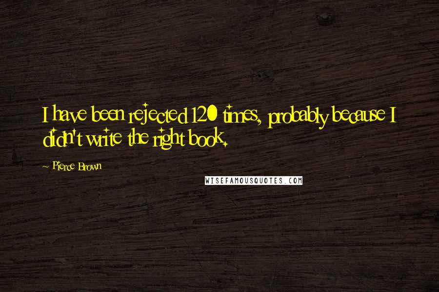 Pierce Brown Quotes: I have been rejected 120 times, probably because I didn't write the right book.