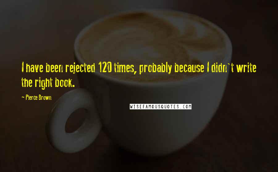 Pierce Brown Quotes: I have been rejected 120 times, probably because I didn't write the right book.