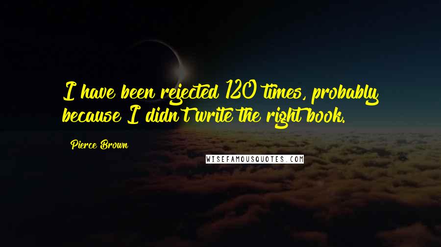 Pierce Brown Quotes: I have been rejected 120 times, probably because I didn't write the right book.