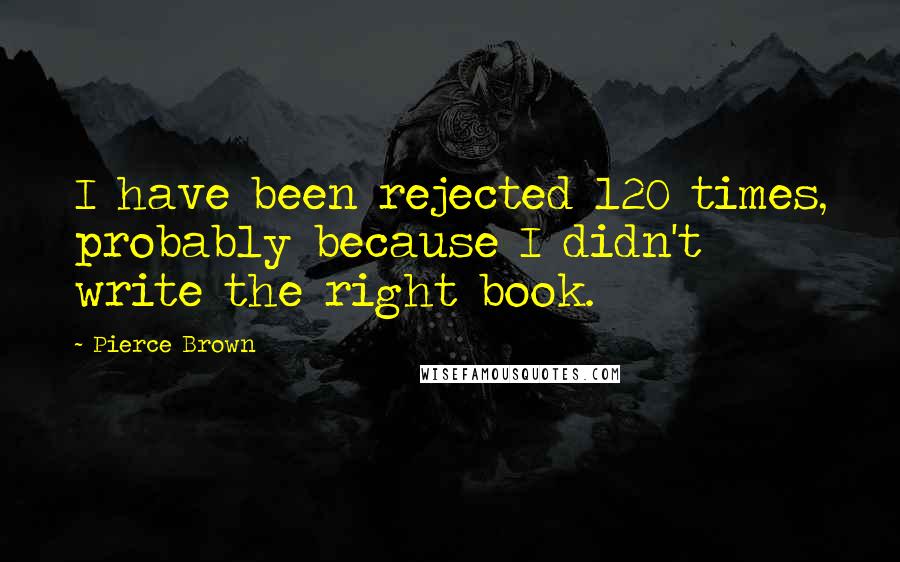 Pierce Brown Quotes: I have been rejected 120 times, probably because I didn't write the right book.