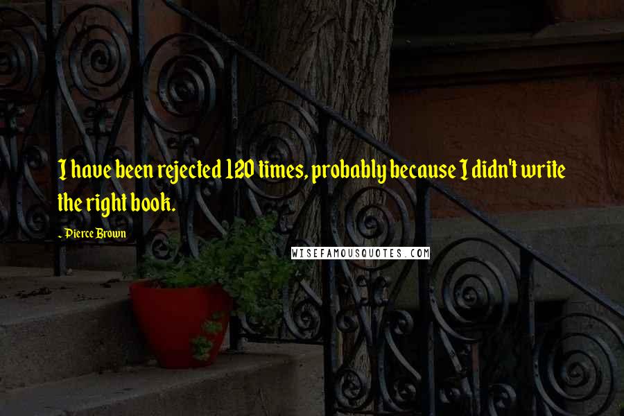 Pierce Brown Quotes: I have been rejected 120 times, probably because I didn't write the right book.