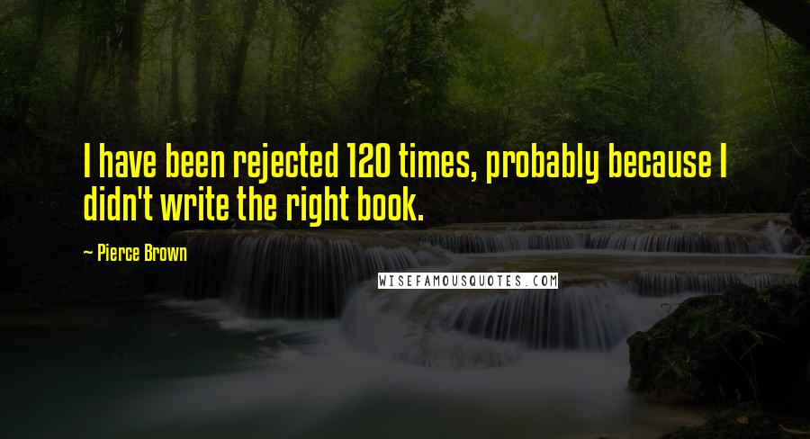 Pierce Brown Quotes: I have been rejected 120 times, probably because I didn't write the right book.