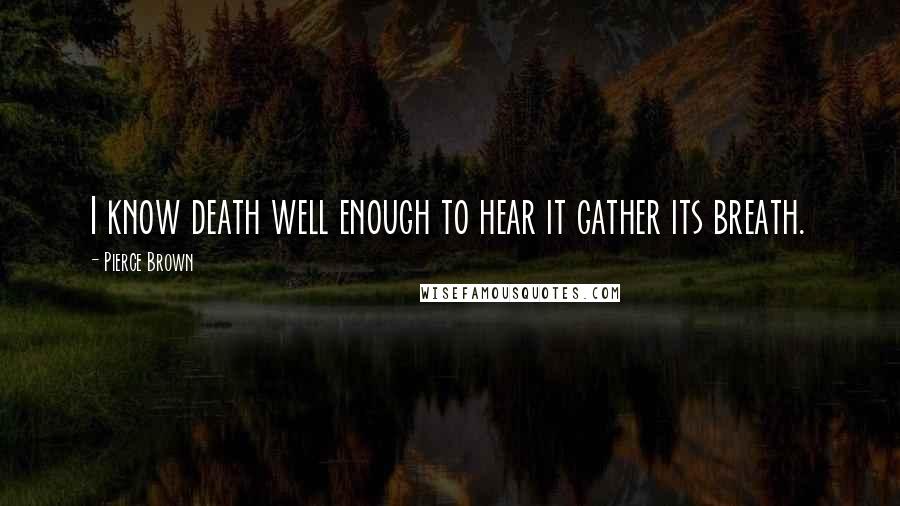 Pierce Brown Quotes: I know death well enough to hear it gather its breath.