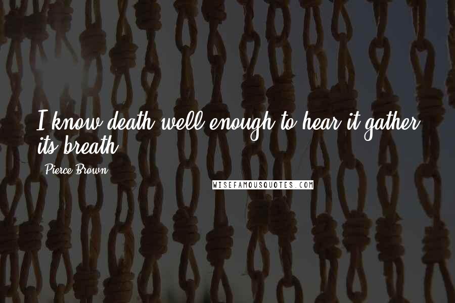 Pierce Brown Quotes: I know death well enough to hear it gather its breath.