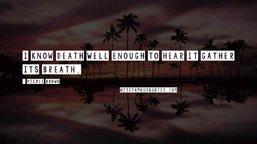 Pierce Brown Quotes: I know death well enough to hear it gather its breath.